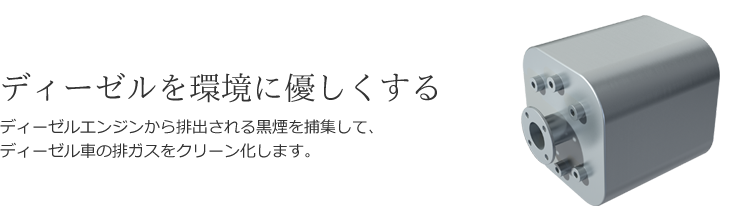 ディーゼルを環境に優しくする - ディーゼルエンジンから排出される黒煙を捕集して、ディーゼル車の排ガスをクリーン化します。